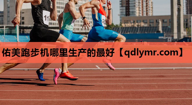 佑美跑步机哪里生产的最好